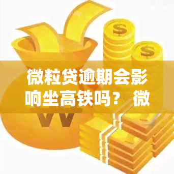 微粒贷逾期会影响坐高铁吗？ 微粒贷逾期会影响贷款、信用卡和借呗花呗吗？