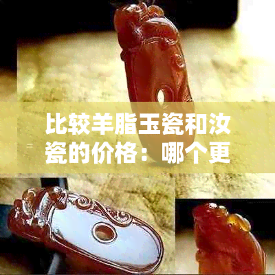 比较羊脂玉瓷和汝瓷的价格：哪个更昂贵？