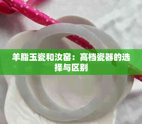 羊脂玉瓷和汝窑：高档瓷器的选择与区别