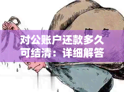 对公账户还款多久可结清：详细解答与流程