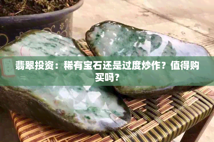 翡翠投资：稀有宝石还是过度炒作？值得购买吗？