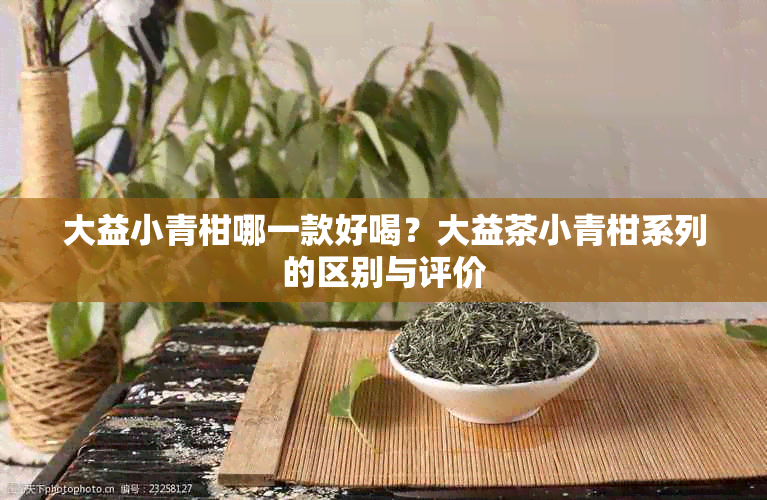 大益小青柑哪一款好喝？大益茶小青柑系列的区别与评价