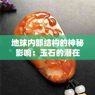 地球内部结构的神秘影响：玉石的潜在作用与未解之谜