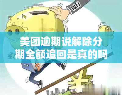 美团逾期说解除分期全额追回是真的吗？安全可靠吗？