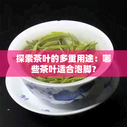 探索茶叶的多重用途：哪些茶叶适合泡脚？