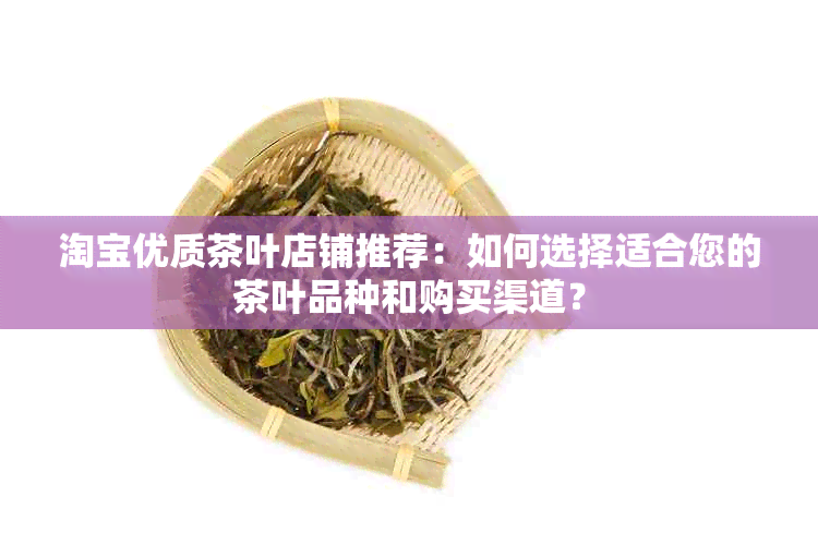 淘宝优质茶叶店铺推荐：如何选择适合您的茶叶品种和购买渠道？