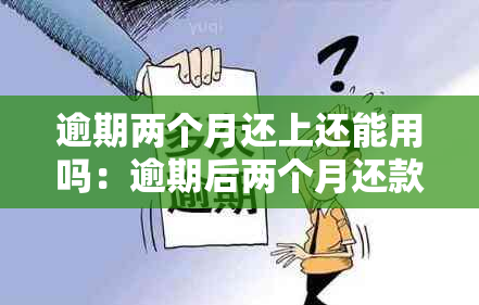 逾期两个月还上还能用吗：逾期后两个月还款的信用影响及恢复时间解答