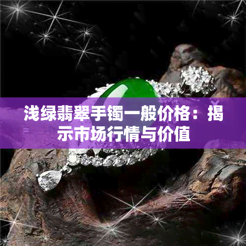 浅绿翡翠手镯一般价格：揭示市场行情与价值