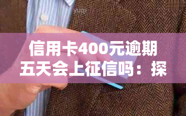 信用卡400元逾期五天会上吗：探讨信用卡逾期还款的影响及解决方案