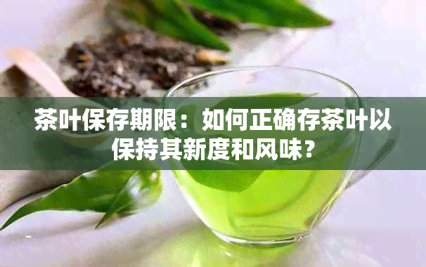 茶叶保存期限：如何正确存茶叶以保持其新度和风味？