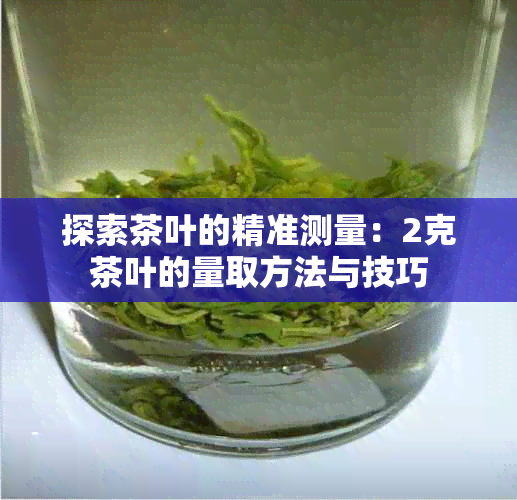 探索茶叶的精准测量：2克茶叶的量取方法与技巧