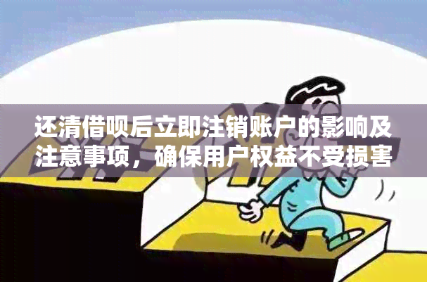 还清借呗后立即注销账户的影响及注意事项，确保用户权益不受损害