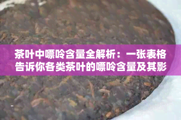 茶叶中嘌呤含量全解析：一张表格告诉你各类茶叶的嘌呤含量及其影响