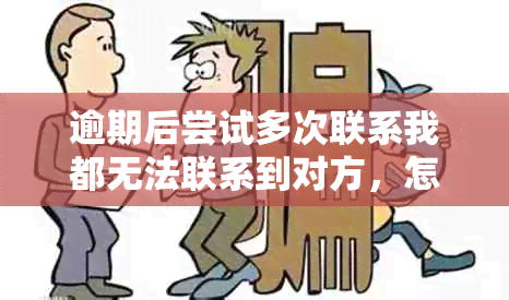 逾期后尝试多次联系我都无法联系到对方，怎么办？