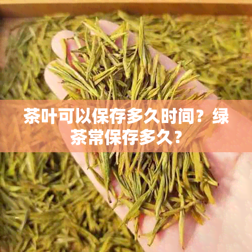 茶叶可以保存多久时间？绿茶常保存多久？