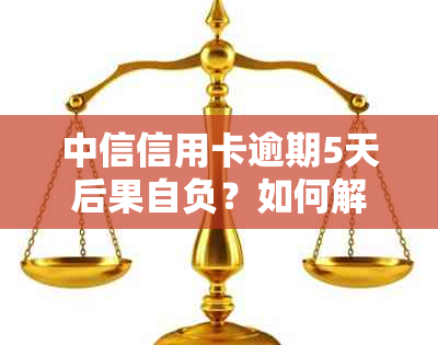 中信信用卡逾期5天后果自负？如何解冻银行卡？了解详细操作步骤和应对策略