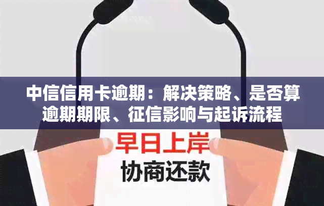 中信信用卡逾期：解决策略、是否算逾期期限、影响与起诉流程