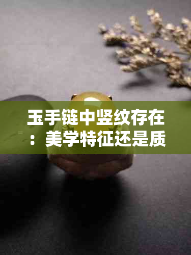 玉手链中竖纹存在：美学特征还是质量问题？