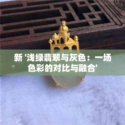 新 '浅绿翡翠与灰色：一场色彩的对比与融合'