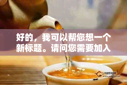 好的，我可以帮您想一个新标题。请问您需要加入哪些关键词呢？