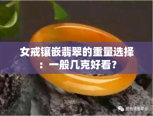 女戒镶嵌翡翠的重量选择：一般几克好看？