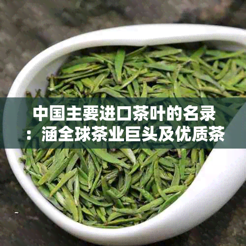 中国主要进口茶叶的名录：涵全球茶业巨头及优质茶叶产区