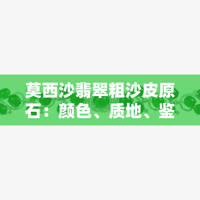 莫西沙翡翠粗沙皮原石：颜色、质地、鉴别方法及购买指南