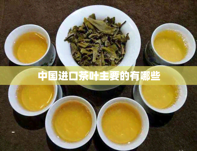 中国进口茶叶主要的有哪些