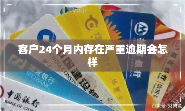 客户24个月内存在严重逾期会怎样