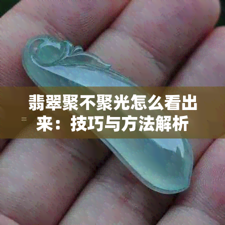 翡翠聚不聚光怎么看出来：技巧与方法解析