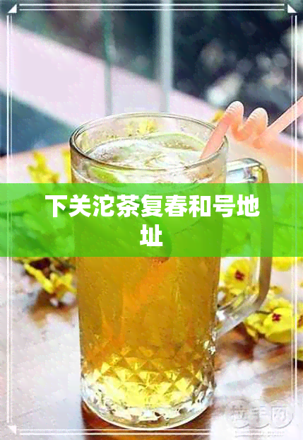 下关沱茶复春和号地址