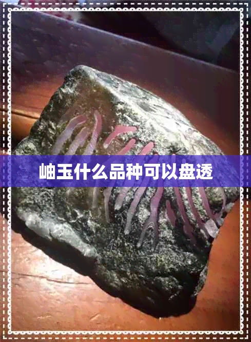 岫玉什么品种可以盘透