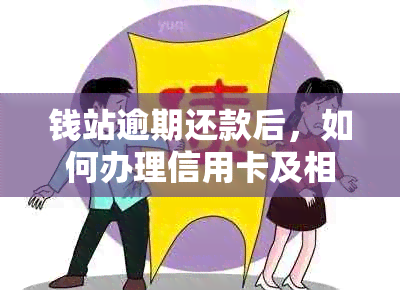 钱站逾期还款后，如何办理信用卡及相关问题的解决方法