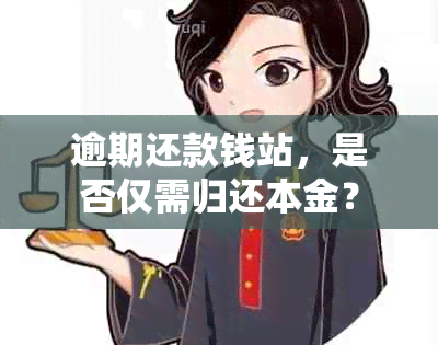 逾期还款钱站，是否仅需归还本金？