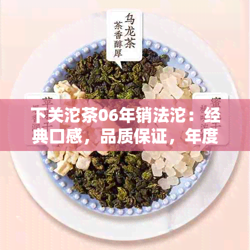 下关沱茶06年销法沱：经典口感，品质保证，年度限定，收藏佳品