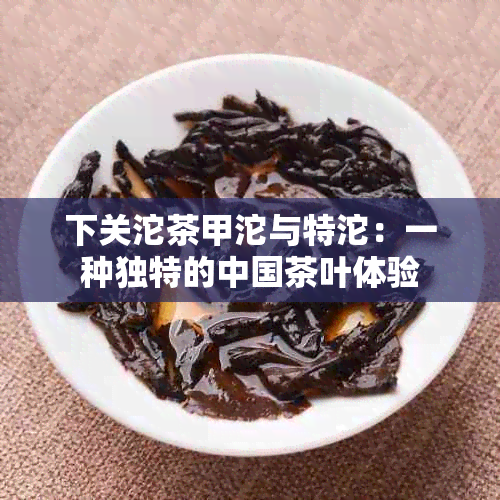 下关沱茶甲沱与特沱：一种独特的中国茶叶体验