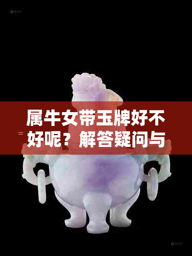 属牛女带玉牌好不好呢？解答疑问与分析