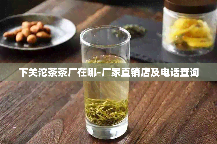 下关沱茶茶厂在哪-厂家直销店及电话查询