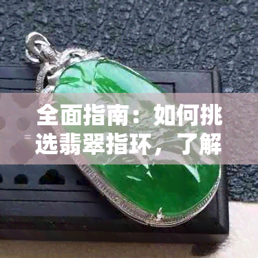 全面指南：如何挑选翡翠指环，了解选购技巧和注意事项