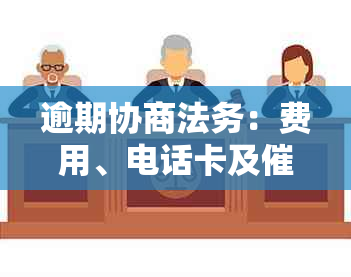 逾期协商法务：费用、电话卡及公司的真相揭示