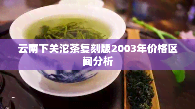 云南下关沱茶复刻版2003年价格区间分析