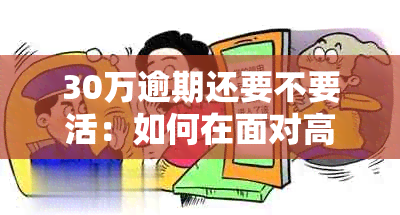 30万逾期还要不要活：如何在面对高额逾期贷款时保持冷静并采取正确措？