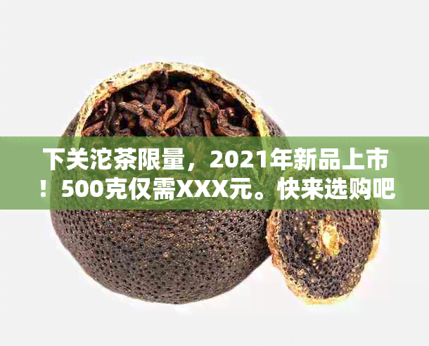 下关沱茶限量，2021年新品上市！500克仅需XXX元。快来选购吧！