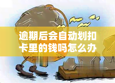 逾期后会自动划扣卡里的钱吗怎么办？