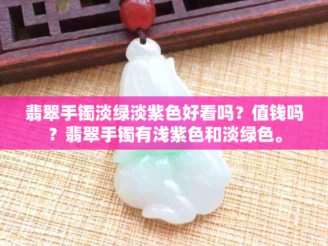 翡翠手镯淡绿淡紫色好看吗？值钱吗？翡翠手镯有浅紫色和淡绿色。