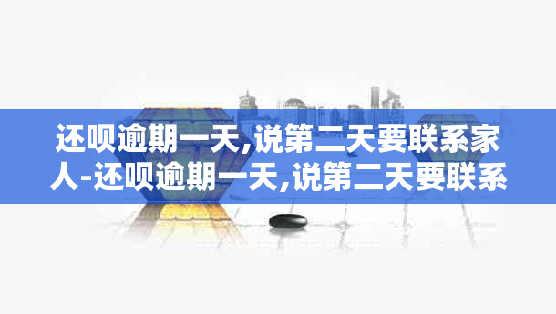 还款逾期一天,说第二天要联系家人-还款逾期一天,说第二天要联系家人违法吗