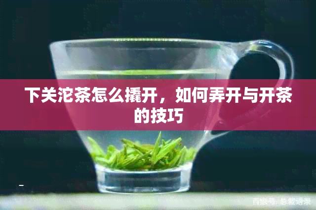 下关沱茶怎么撬开，如何弄开与开茶的技巧