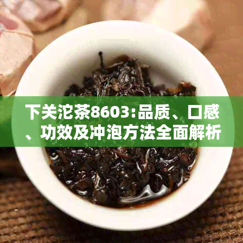 下关沱茶8603:品质、口感、功效及冲泡方法全面解析，让你喝懂这款名茶