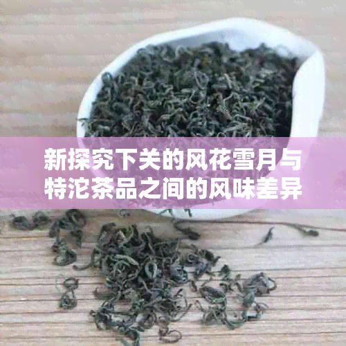 新探究下关的风花雪月与特沱茶品之间的风味差异与选择建议