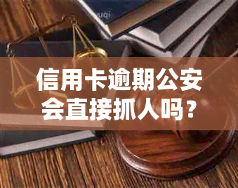 信用卡逾期公安会直接抓人吗？欠信用卡逾期会被公安局抓吗？怎么办？